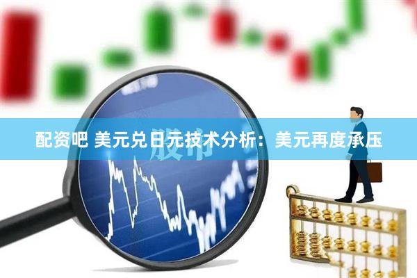 配资吧 美元兑日元技术分析：美元再度承压