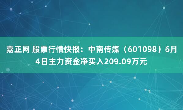 嘉正网 股票行情快报：中南传媒（601098）6月4日主力资金净买入209.09万元