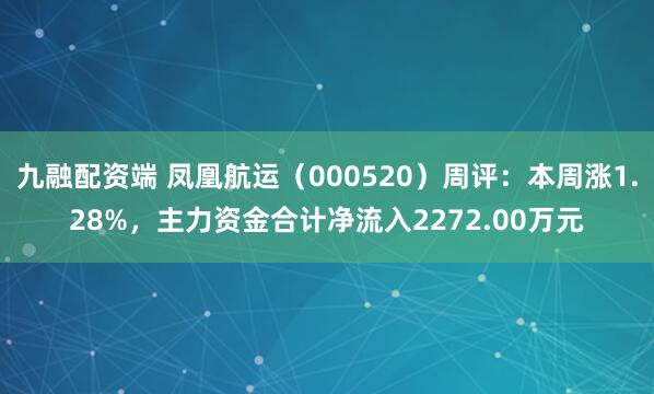 九融配资端 凤凰航运（000520）周评：本周涨1.28%，主力资金合计净流入2272.00万元