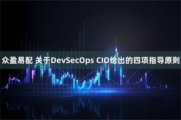 众盈易配 关于DevSecOps CIO给出的四项指导原则