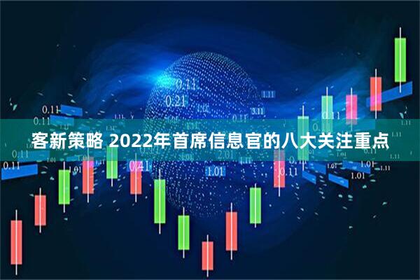 客新策略 2022年首席信息官的八大关注重点