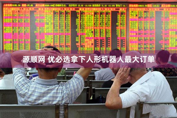 源顺网 优必选拿下人形机器人最大订单