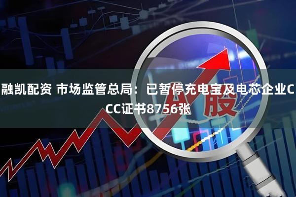 融凯配资 市场监管总局：已暂停充电宝及电芯企业CCC证书8756张