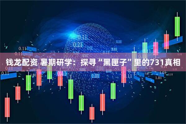 钱龙配资 暑期研学：探寻“黑匣子”里的731真相