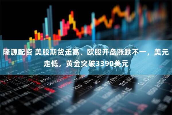 隆源配资 美股期货走高、欧股开盘涨跌不一，美元走低，黄金突破3390美元