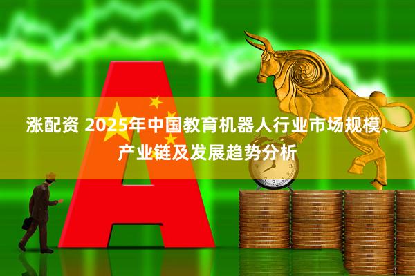 涨配资 2025年中国教育机器人行业市场规模、产业链及发展趋势分析