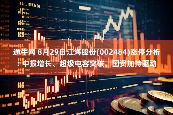 通牛网 8月29日江海股份(002484)涨停分析: 中报增长、超级电容突破、国资加持驱动