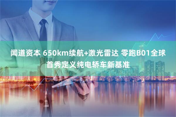 闻道资本 650km续航+激光雷达 零跑B01全球首秀定义纯电轿车新基准