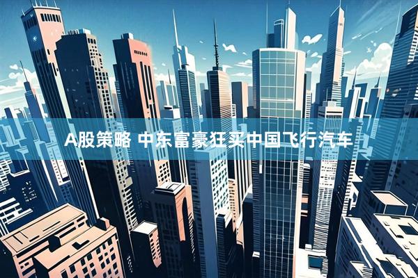 A股策略 中东富豪狂买中国飞行汽车