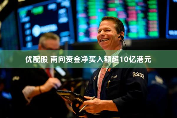 优配股 南向资金净买入额超10亿港元