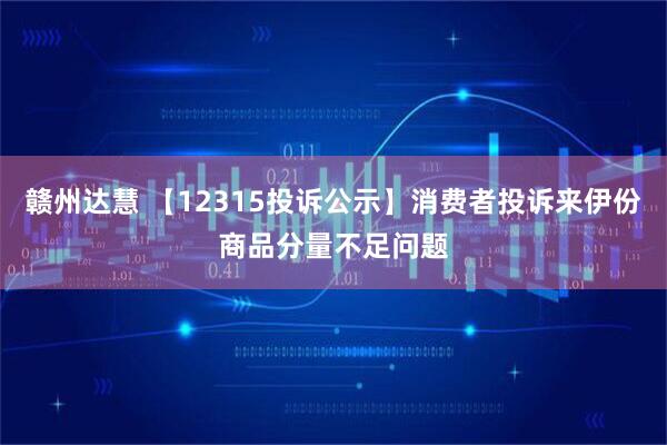 赣州达慧 【12315投诉公示】消费者投诉来伊份商品分量不足问题